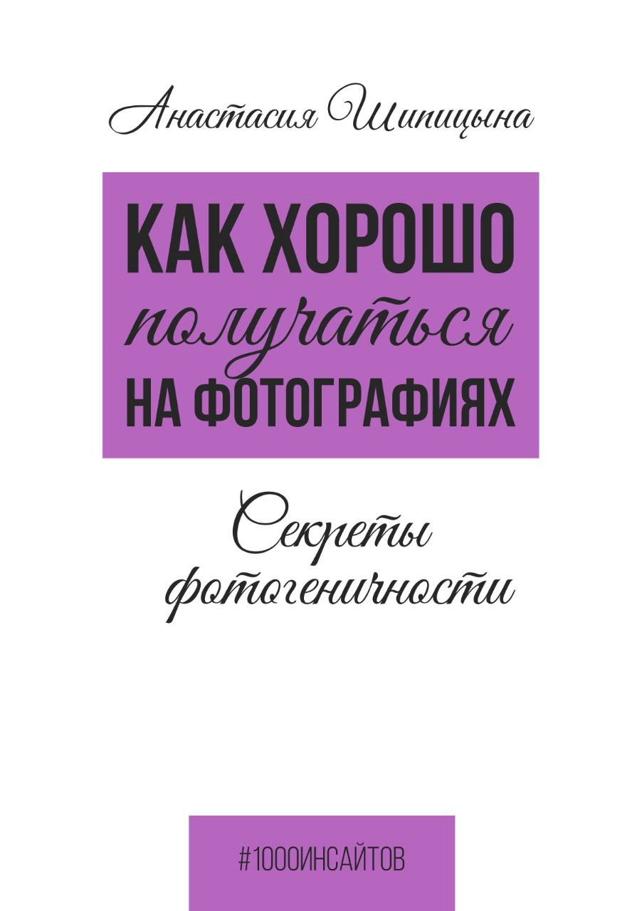 Книга «Как хорошо получаться на фотографиях. Секреты фотогеничности» автор Анастасия Шипицына, Санкт-Петербург. Портретные фотосессии, контент-съемки, репортаж