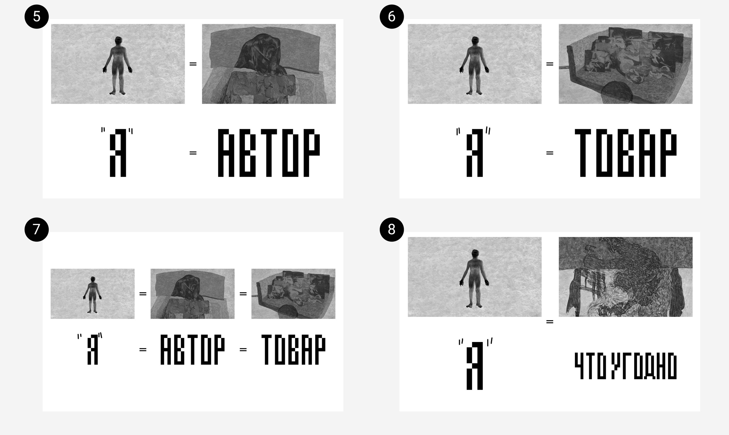 5. Автор (как понятие идентификации, представление личности) создан неким "я" или сказать по-другому: "я" создаёт в себе автора. Учитывая, что фотография "Автор" сделана из автопортрета и само понятие автопортрет может быть приравнено к автору, который всегда некое "я", то фотографии "я" и "Автор" можно сравнить, как по значению слов, так и образно, т.к. они изображают одну сущность: "я"="Автор". 6. В то же время и товар создаётся неким "я". Фотография "Товар" также, как и фотография "Автор", исполнена из исходного "я", получается "я"="Товар".  7. Имеем "я"="Автор" и "я=Товар", а значит: "я"="Автор"="Товар" (что укрепляет допущенное в пункте 4 равенство значений "Автор"~"Товар"). 8. Если "я"="Автор"="Товар", то можно сделать вывод: "я" может быть "что угодно"... 