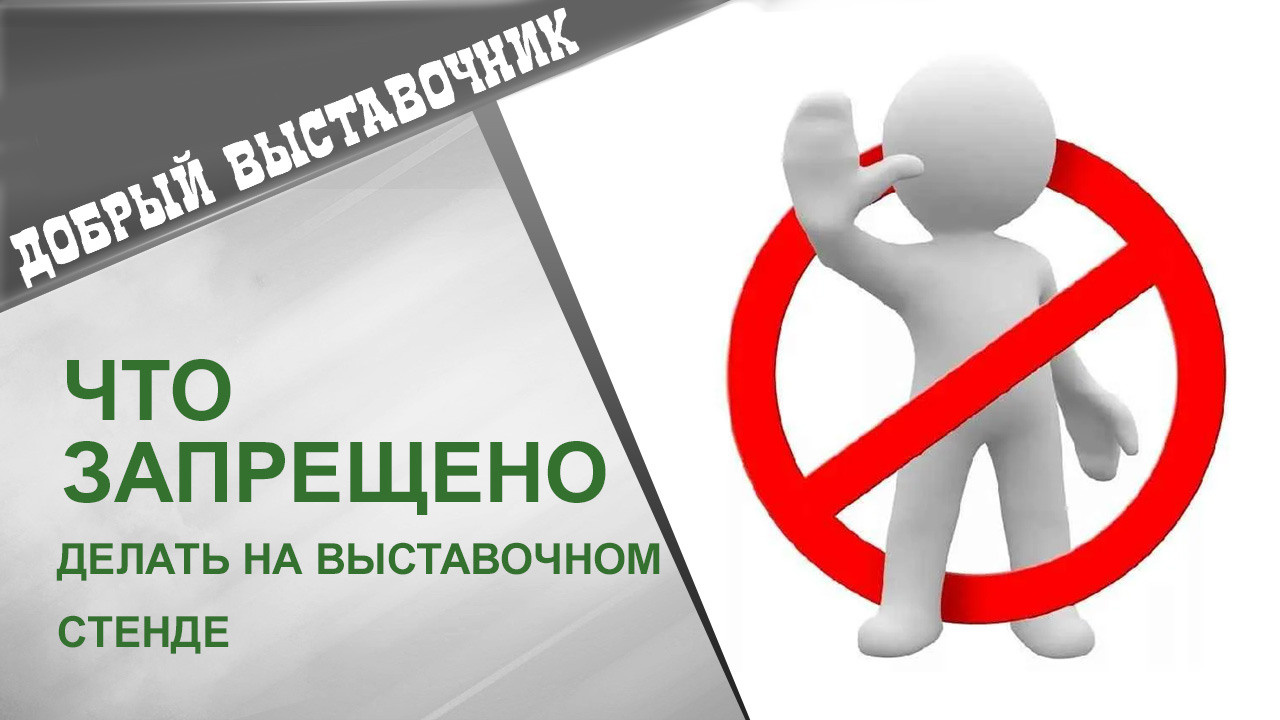 Что запрещено делать на выставочном стенде. Блог «Добрый выставочник» — полезные советы, инструкции и рекомендации