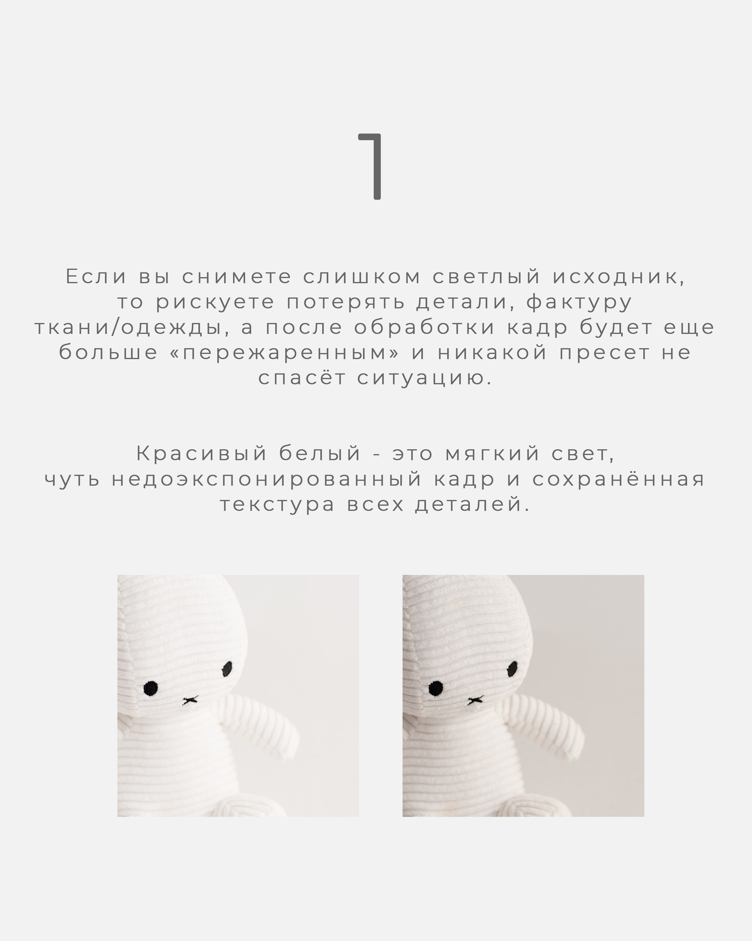 Если вы снимете слишком светлый исходник, то рискуете потерять детали, фактуру ткани/одежды, а после обработки кадр будет еще больше «пережаренным» и никакой пресет не спасёт ситуацию.Красивый белый - это мягкий свет, чуть недоэкспонированный кадр и сохранённая текстура всех деталей.