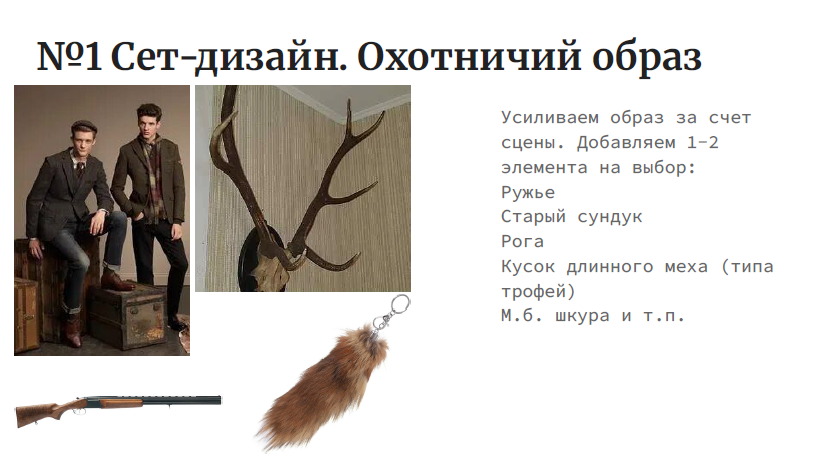 На изображении представлен слайд презентации с заголовком "№1 Сет-дизайн. Охотничий образ". В левой части изображения находятся два человека, одетые в стиле, ассоциирующемся с охотой: один из них сидит на деревянном ящике, а другой стоит рядом. Оба одеты в темные костюмы с элементами, напоминающими охотничью одежду, например, куртки с меховыми воротниками. В правой части изображения находится голова оленя, которая может быть использована как элемент декора. В нижней части изображения представлены различные аксессуары, такие как ружье, старый сундук, рог, кусков длинного меха и м.б. шкура. Текст на изображении предлагает усилить образ за счет сцены и добавления 1-2 элементов на выбор, таких как ружье, старый сундук, рог, кусок длинного меха (типа трофей) и м.б. шкура.