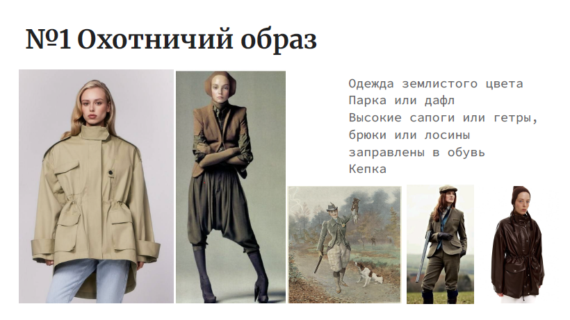 На изображении представлен слайд с заголовком "№1 Оотничный образ". На слайде показаны четыре фотографии, демонстрирующие различные варианты охотничьего стиля в одежде. Первая фотография слева показывает женщину в бежевом пальто с воротником и синими джинсами. Вторая фотография показывает женщину в коричневом пальто и юбке, стоящую с перекрещенными руками.Третья фотография - это картина, на которой изображен мужчина в охотничьем костюме с собакой.Четвертая фотография показывает женщину в коричневом плаще и с ружьем.Справа от фотографий находится текст с описанием охотничьего стиля: "Одежда землистого цвета, парка или дафл, высокие сапоги или гетры, бриджи или лосины заправлены в обувь, кепка".