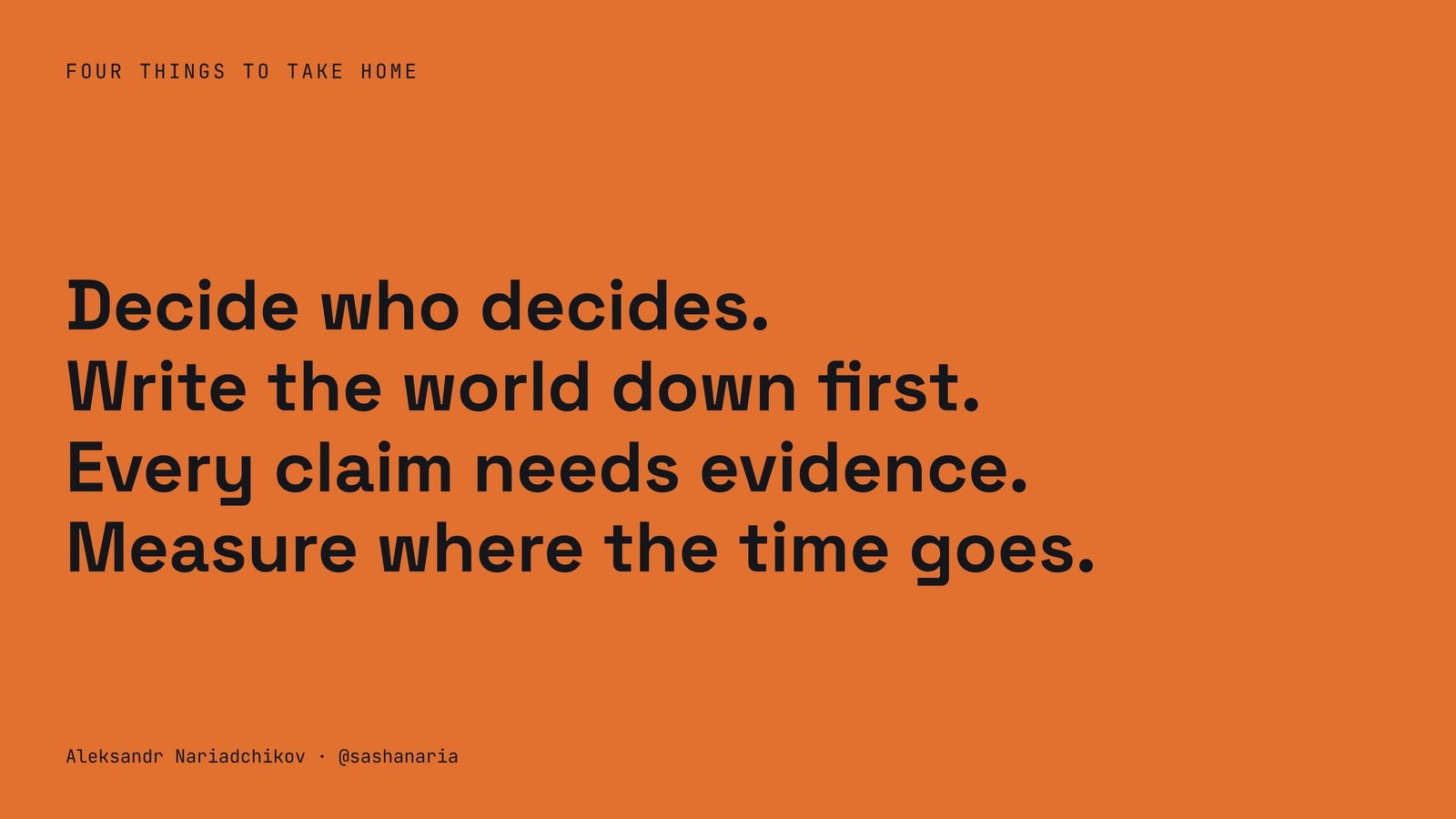 Decide who decides. Write the world down first. Every claim needs evidence. Measure where the time goes.
