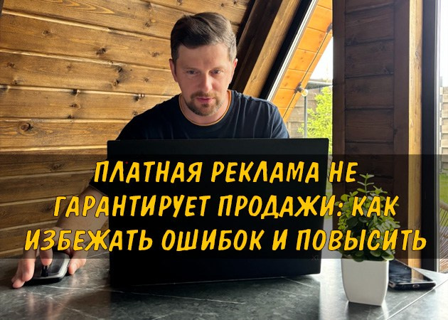 Платная реклама не гарантирует продажи: как избежать ошибок и повысить отдачу - читать статью в блоге