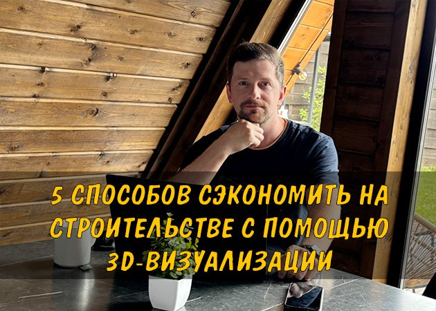 5 способов сэкономить на строительстве с помощью 3D-визуализации