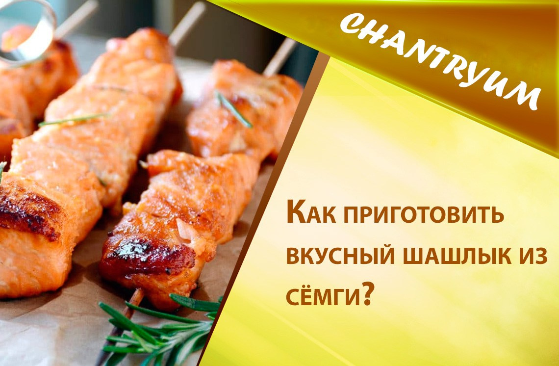 Как приготовить вкусный шашлык из сёмги?
