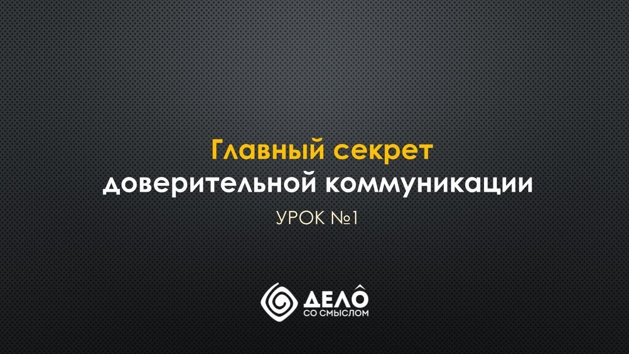 Урок № 1 ПРАКТИКУМ ПО ДОВЕРИТЕЛЬНОЙ КОММУНИКАЦИИ. Дело со Смыслом